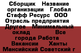 Сборщик › Название организации ­ Глобал Стафф Ресурс, ООО › Отрасль предприятия ­ Другое › Минимальный оклад ­ 50 000 - Все города Работа » Вакансии   . Ханты-Мансийский,Советский г.